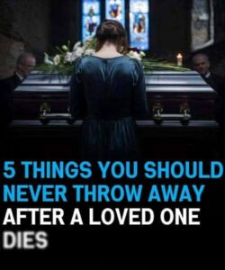5 Things You Should Never Throw Away After a Loved One Dies